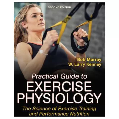 Practical Guide to Exercise Physiology : The Science of Exercise Training and Performance Nutrition